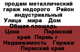 продам металлический гараж недорого › Район ­ индустриальный › Улица ­ мира › Дом ­ 113 › Общая площадь ­ 18 › Цена ­ 70 000 - Пермский край, Пермь г. Недвижимость » Гаражи   . Пермский край